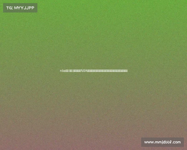 nba直播 今天 视频直播—NBA直播今日赛事火热开启多场巅峰对决全程直击精彩不容错过